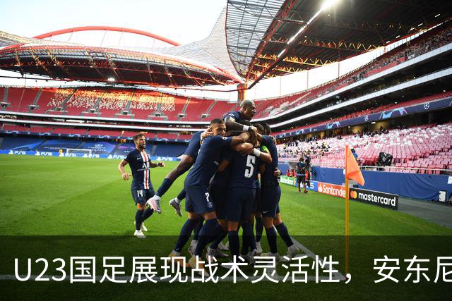 U23国足展现战术灵活性，安东尼奥为胜利注入新动力